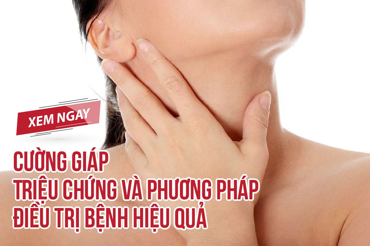 Cường giáp - Triệu chứng và phương pháp điều trị bệnh hiệu quả