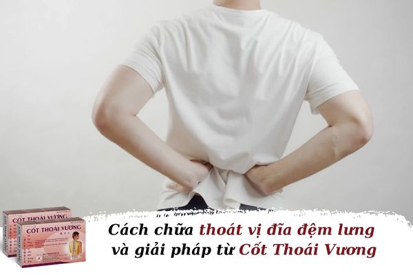 Cách chữa thoát vị đĩa đệm lưng và giải pháp cải thiện từ Cốt Thoái Vương